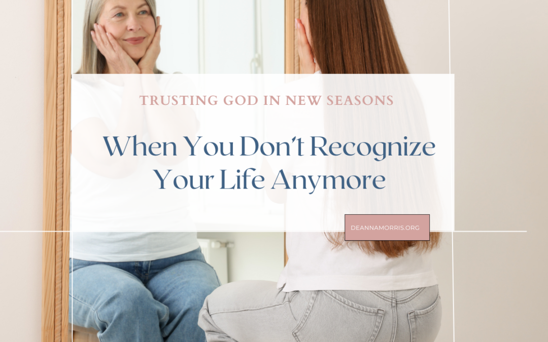 Trusting God in New Seasons: When You Don’t Recognize Your Life Anymore